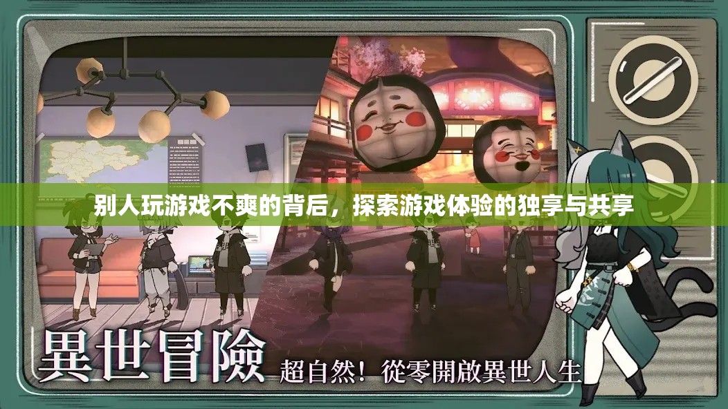 探索游戲體驗(yàn)的獨(dú)享與共享，揭秘他人游戲不爽的背后