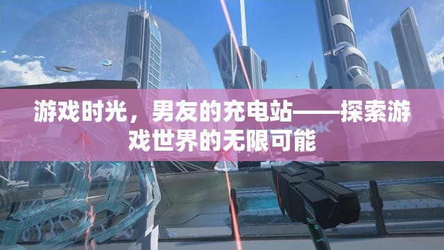 游戲時(shí)光，男友的充電站，探索游戲世界的無(wú)限可能