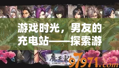 游戲時(shí)光，男友的充電站，探索游戲世界的無(wú)限可能