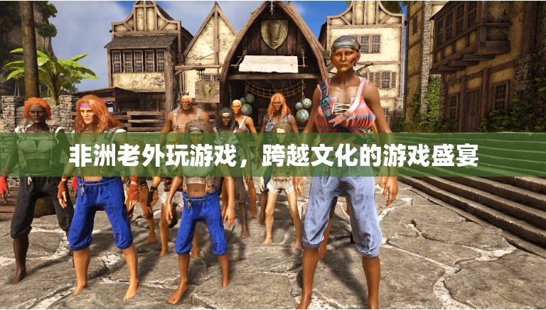 非洲老外的跨文化游戲盛宴