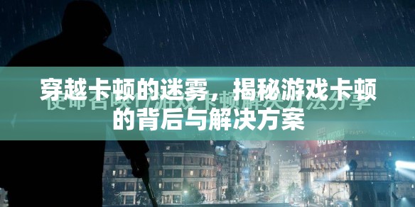 揭秘游戲卡頓的背后，穿越卡頓迷霧的解決方案