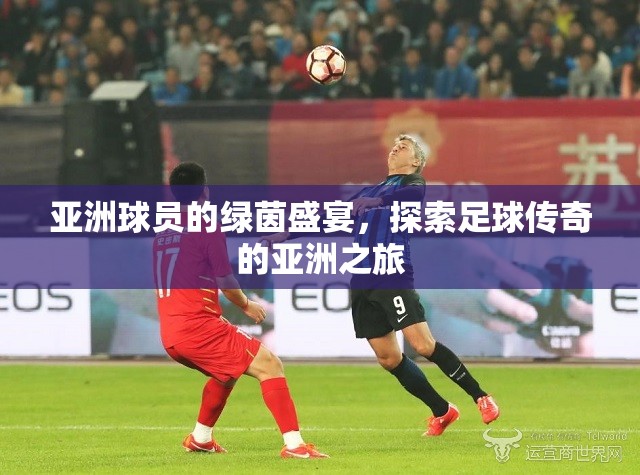 亞洲球員的綠茵盛宴，探索足球傳奇的亞洲之旅