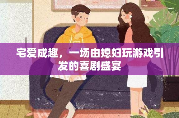 宅愛成趣，游戲中的喜劇盛宴