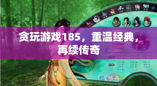 重溫經(jīng)典，再續(xù)傳奇，貪玩游戲185的懷舊之旅