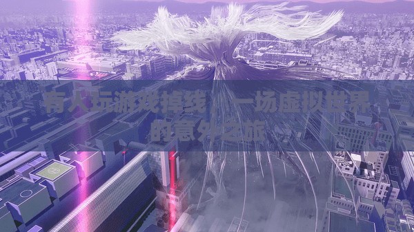 虛擬世界的意外之旅，游戲掉線引發(fā)的奇妙冒險