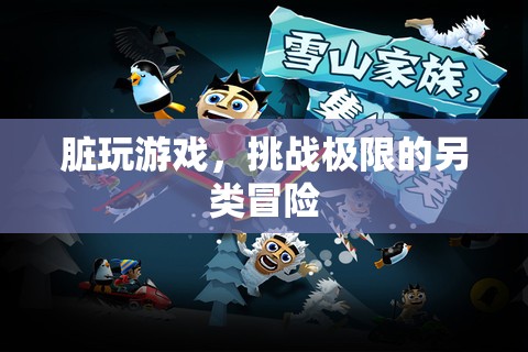 挑戰(zhàn)極限的另類冒險，臟玩游戲的探索之旅