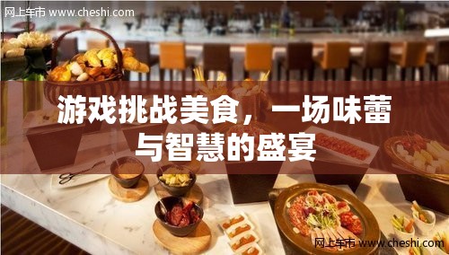 味蕾與智慧的碰撞，游戲挑戰(zhàn)美食的盛宴