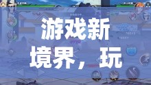 游戲新境界，解鎖玩趣無(wú)界，揭秘游戲懲罰攻略
