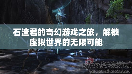 石渣君的奇幻游戲之旅，解鎖虛擬世界的無限可能