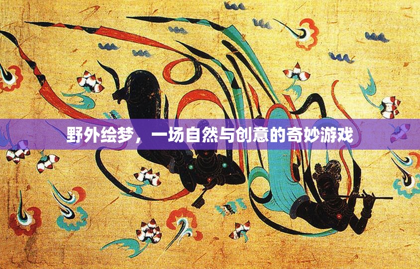 自然與創(chuàng)意的奇妙碰撞，野外繪夢之旅