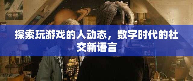 數字時代的社交新語言，探索玩游戲的人的動態(tài)