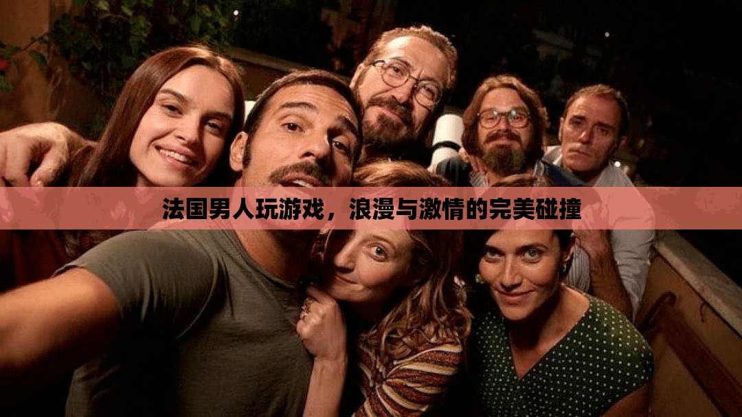 法國男人的游戲，浪漫與激情的完美交融