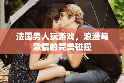 法國男人的游戲，浪漫與激情的完美交融