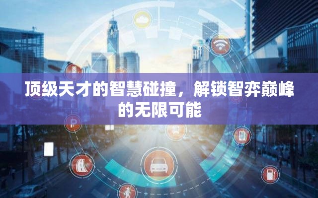 智弈巔峰，頂級(jí)天才的智慧碰撞解鎖無(wú)限可能