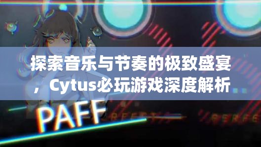 Cytus，探索音樂與節(jié)奏的極致盛宴——深度解析必玩游戲  第2張