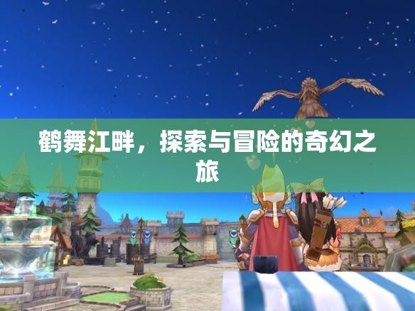 鶴舞江畔，一場(chǎng)探索與冒險(xiǎn)的奇幻之旅