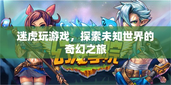 迷虎的奇幻游戲之旅，探索未知世界的冒險(xiǎn)