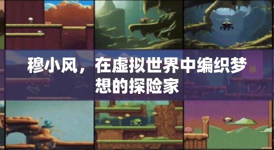 虛擬世界的探險家，穆小風(fēng)的夢想編織之旅