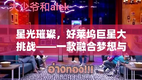 星光璀璨，好萊塢巨星大挑戰(zhàn)——夢想與現(xiàn)實的娛樂游戲之旅