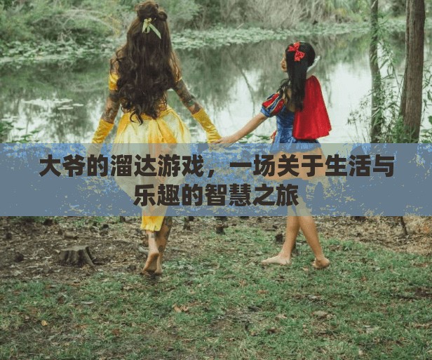 大爺?shù)牧镞_游戲，生活與樂趣的智慧之旅
