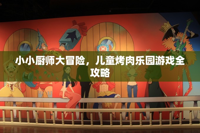 小小廚師大冒險(xiǎn)，兒童烤肉樂園游戲全攻略