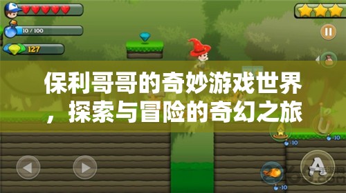 保利哥哥的奇幻冒險(xiǎn)，探索奇妙游戲世界的奇妙之旅  第3張