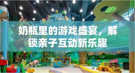 奶瓶里的游戲盛宴，解鎖親子互動新樂趣