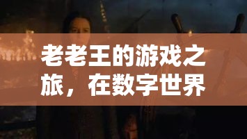 老老王，數(shù)字世界中的青春再燃之旅