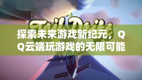 QQ云端游戲，探索未來游戲新紀元的無限可能