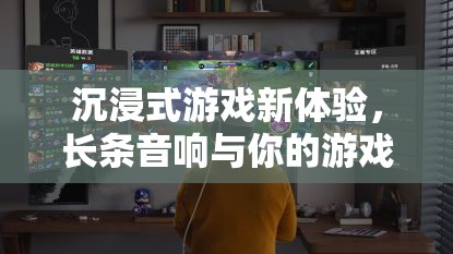 長條音響，為你的游戲世界帶來沉浸式新體驗