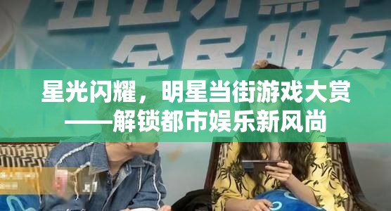 星光閃耀，明星當街游戲大賞，解鎖都市娛樂新風尚