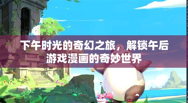 午后時光的奇幻之旅，解鎖游戲漫畫的奇妙世界