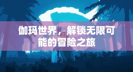 伽瑪世界，解鎖無限冒險(xiǎn)之旅的神秘鑰匙