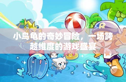 小鳥龜?shù)木S度之旅，一場跨越次元的奇妙冒險