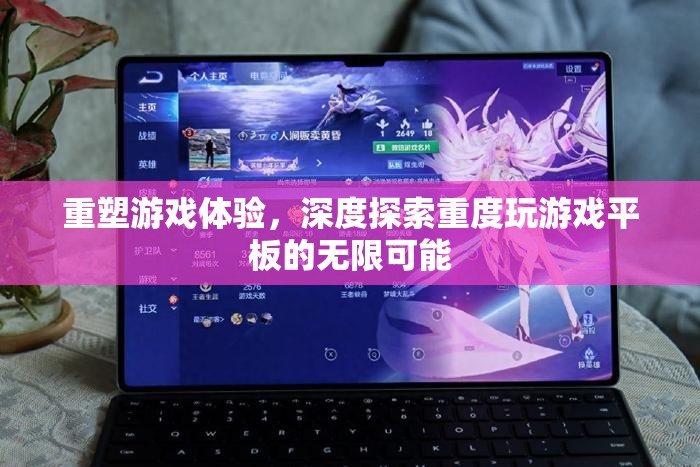 重塑游戲體驗(yàn)，深度探索重度游戲平板的無限可能