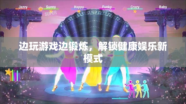 邊玩游戲邊鍛煉，解鎖健康娛樂新模式