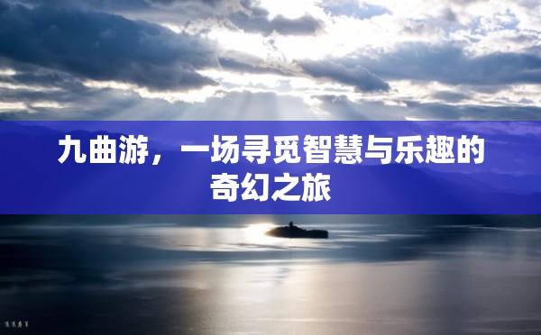 九曲游，智慧與樂趣的奇幻探索之旅