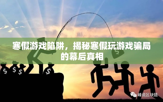揭秘寒假游戲陷阱，幕后真相與騙局解析