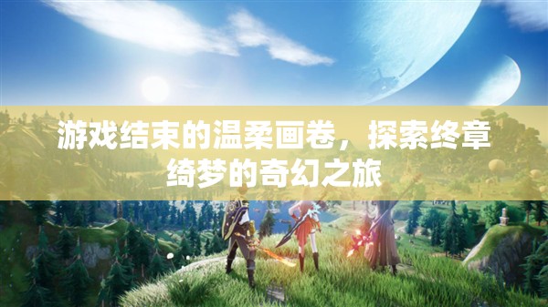 終章綺夢，游戲結(jié)束的溫柔畫卷