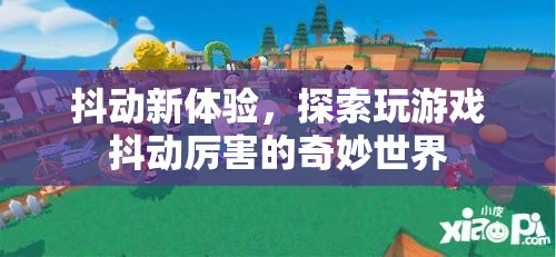 探索抖動新體驗，解鎖玩游戲的奇妙世界