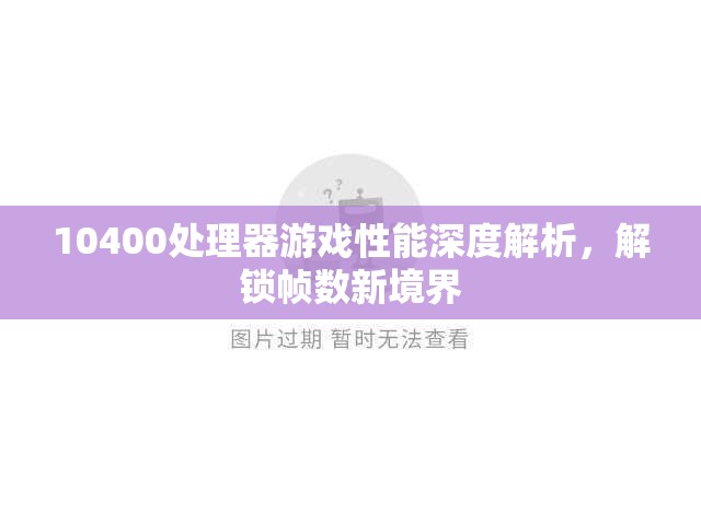 10400處理器游戲性能深度解析，解鎖幀數(shù)新境界