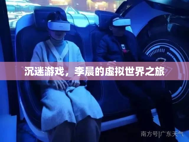 李晨的虛擬世界之旅，游戲中的迷失與探索