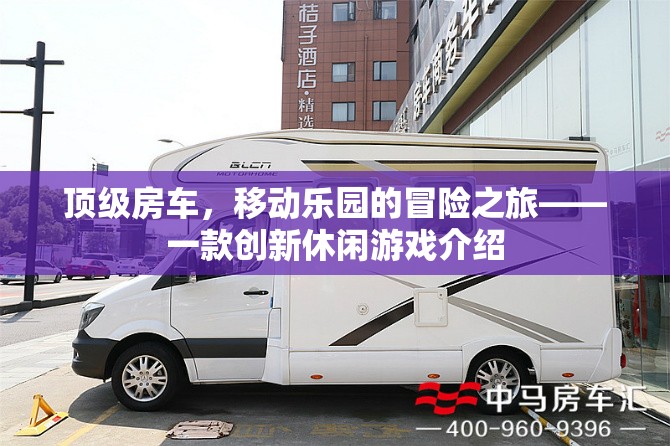 頂級房車，探索移動樂園的冒險之旅——創(chuàng)新休閑游戲揭秘