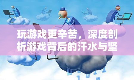 游戲背后的汗水與堅(jiān)持，深度剖析游戲玩家的艱辛之路