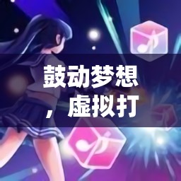 虛擬打鼓，夢想的鼓動與節(jié)奏旋律的奇幻之旅