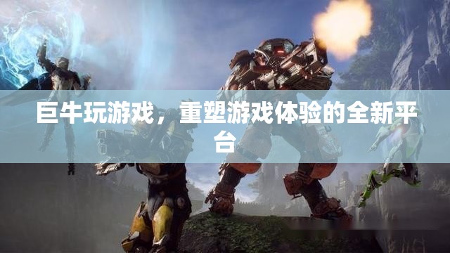 巨牛游戲，重塑游戲體驗(yàn)的全新平臺(tái)