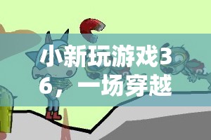 小新游戲36，時空穿越的奇幻冒險