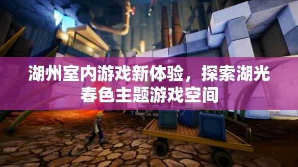 湖光春色，湖州全新室內(nèi)游戲體驗(yàn)探索
