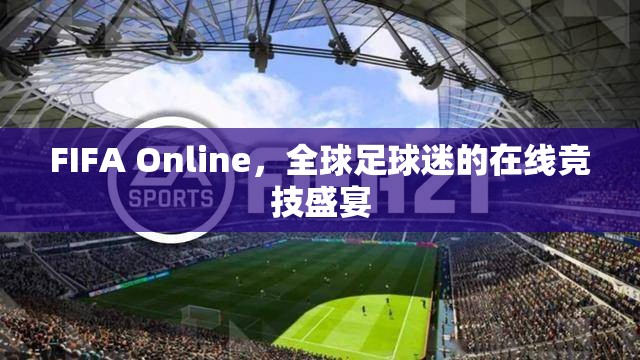 FIFA Online，全球足球迷的在線競技狂歡