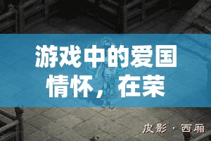 榮耀疆土，游戲中的愛國情懷與非凡體驗(yàn)